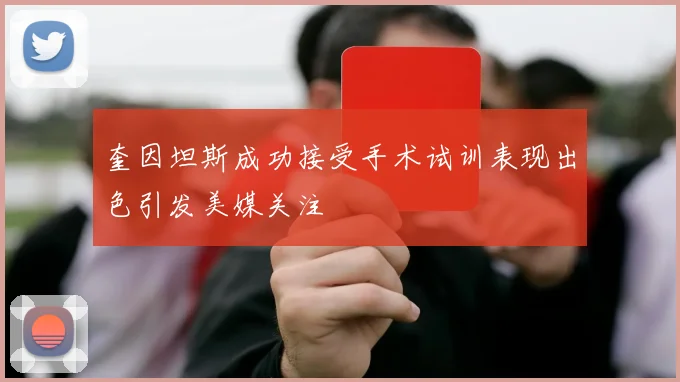 奎因坦斯成功接受手术试训表现出色引发美媒关注