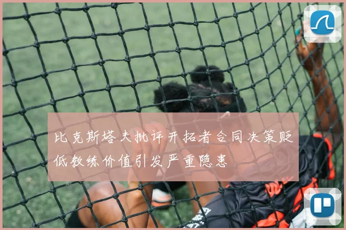 比克斯塔夫批评开拓者合同决策贬低教练价值引发严重隐患