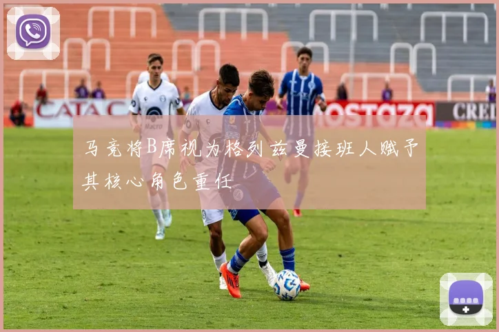 马竞将B席视为格列兹曼接班人赋予其核心角色重任