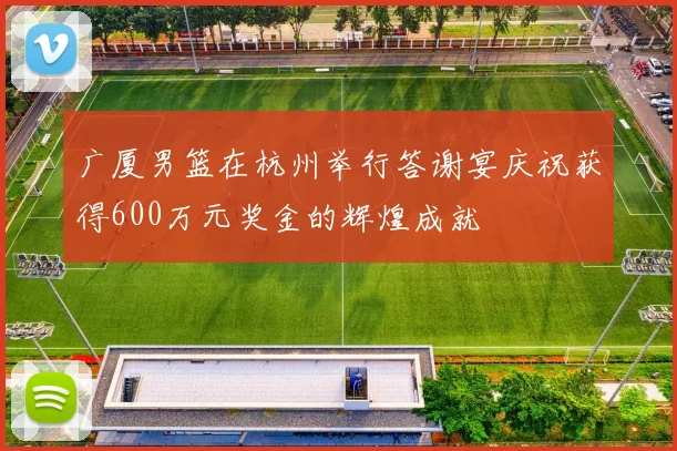 广厦男篮在杭州举行答谢宴庆祝获得600万元奖金的辉煌成就