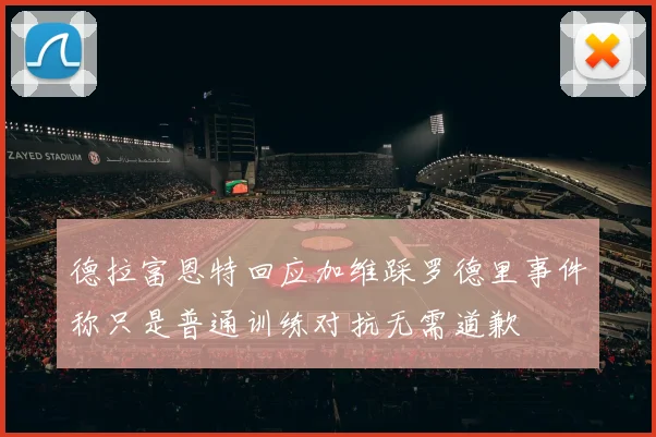 德拉富恩特回应加维踩罗德里事件称只是普通训练对抗无需道歉