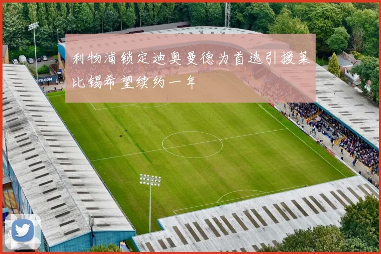 利物浦锁定迪奥曼德为首选引援莱比锡希望续约一年