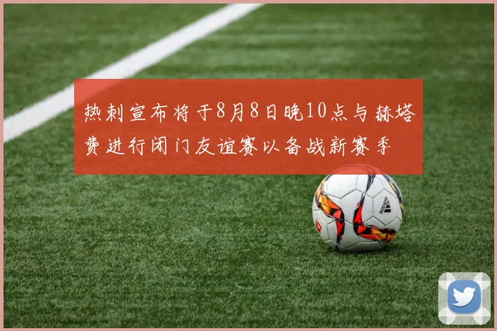 热刺宣布将于8月8日晚10点与赫塔费进行闭门友谊赛以备战新赛季