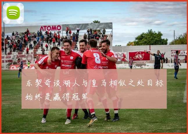 东契奇谈湖人与皇马相似之处目标始终是赢得冠军
