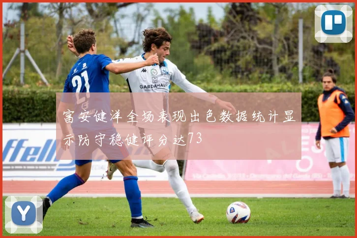 富安健洋全场表现出色数据统计显示防守稳健评分达73