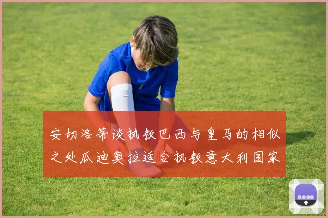 安切洛蒂谈执教巴西与皇马的相似之处瓜迪奥拉适合执教意大利国家队
